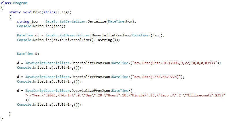 JavaScriptSerializer.Serialize(DateTime.Now)  JavaScriptDeserializer.DeserializeFromJson&amp;lt;DateTime&amp;gt;(json)  UniversalSortableDateTimePattern